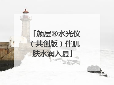 颜层®水光仪（共创版）伴肌肤水润入夏